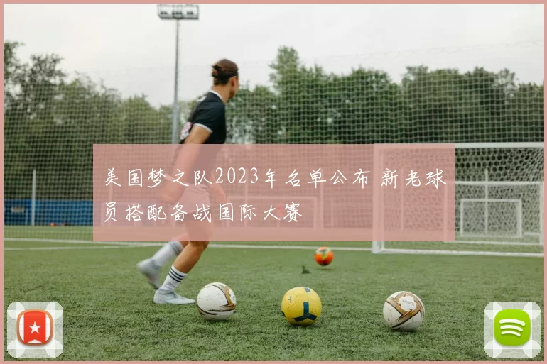 美国梦之队2023年名单公布 新老球员搭配备战国际大赛