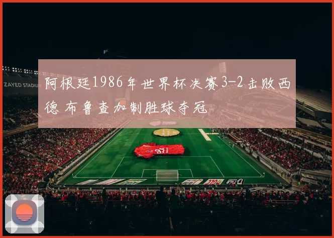 阿根廷1986年世界杯决赛3-2击败西德 布鲁查加制胜球夺冠