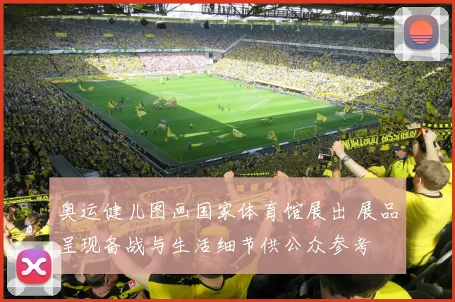 奥运健儿图画国家体育馆展出 展品呈现备战与生活细节供公众参考