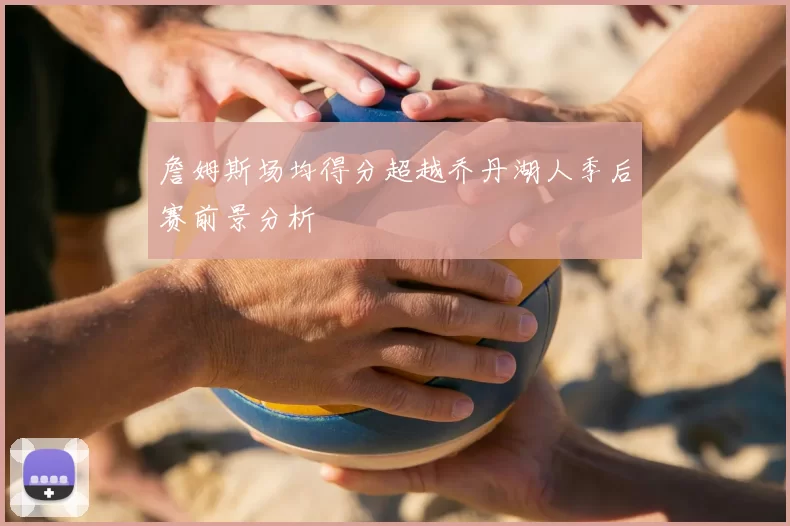 詹姆斯场均得分超越乔丹湖人季后赛前景分析