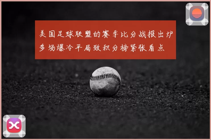美国足球联盟的赛季比分战报出炉多场爆冷平局致积分榜紧张看点