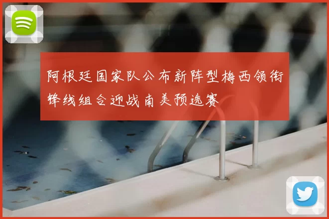 阿根廷国家队公布新阵型梅西领衔锋线组合迎战南美预选赛