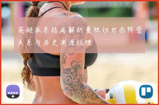 英超派系格局解析曼联切尔西阵营关系与历史渊源梳理