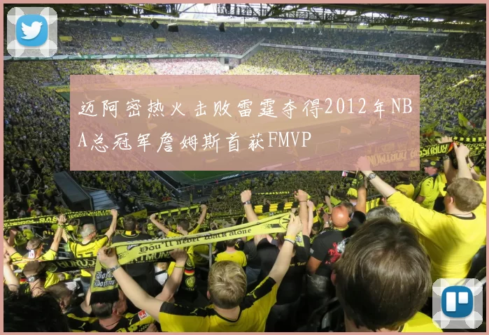 迈阿密热火击败雷霆夺得2012年NBA总冠军詹姆斯首获FMVP