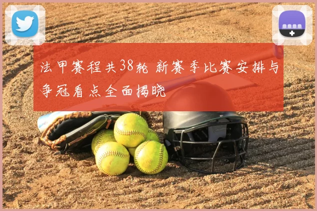 法甲赛程共38轮 新赛季比赛安排与争冠看点全面揭晓