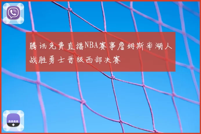 腾讯免费直播NBA赛事詹姆斯率湖人战胜勇士晋级西部决赛