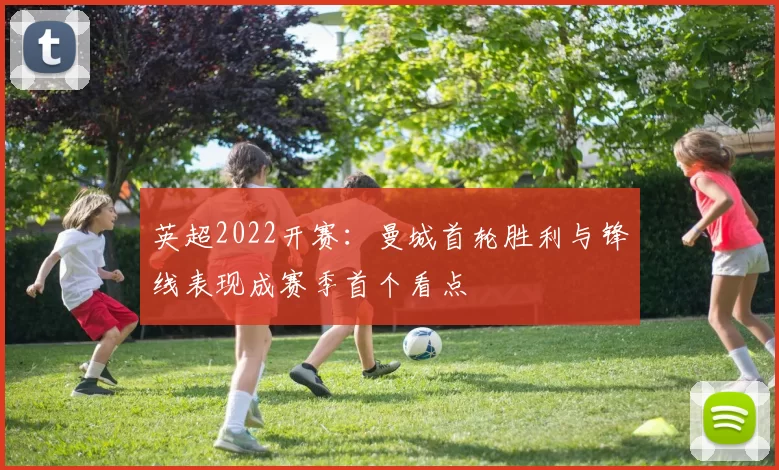 英超2022开赛：曼城首轮胜利与锋线表现成赛季首个看点