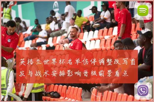 英格兰世界杯名单伤停调整改写首发与战术安排影响晋级前景看点