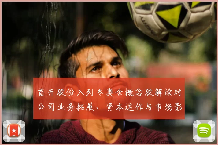 首开股份入列冬奥会概念股解读对公司业务拓展、资本运作与市场影响