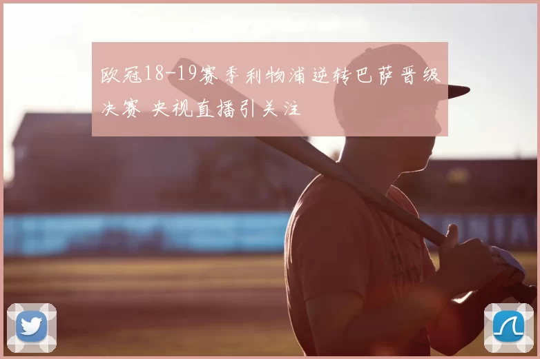 欧冠18-19赛季利物浦逆转巴萨晋级决赛 央视直播引关注