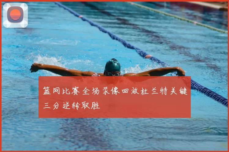 篮网比赛全场录像回放杜兰特关键三分逆转取胜