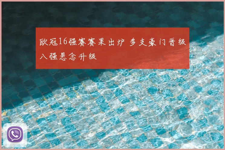 欧冠16强赛赛果出炉 多支豪门晋级八强悬念升级