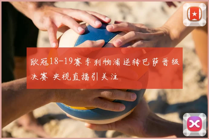 欧冠18-19赛季利物浦逆转巴萨晋级决赛 央视直播引关注