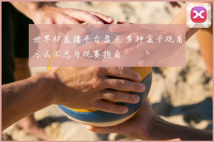 世界杯直播平台盘点 多种盒子观看方式汇总与观赛指南