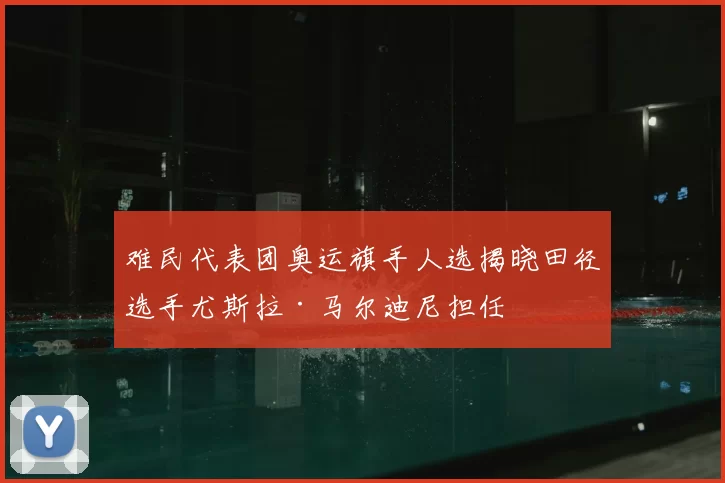 难民代表团奥运旗手人选揭晓田径选手尤斯拉·马尔迪尼担任