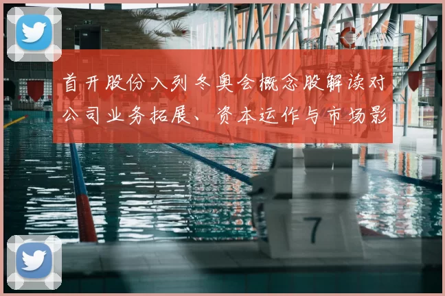首开股份入列冬奥会概念股解读对公司业务拓展、资本运作与市场影响