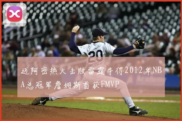 迈阿密热火击败雷霆夺得2012年NBA总冠军詹姆斯首获FMVP