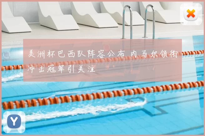 美洲杯巴西队阵容公布 内马尔领衔冲击冠军引关注