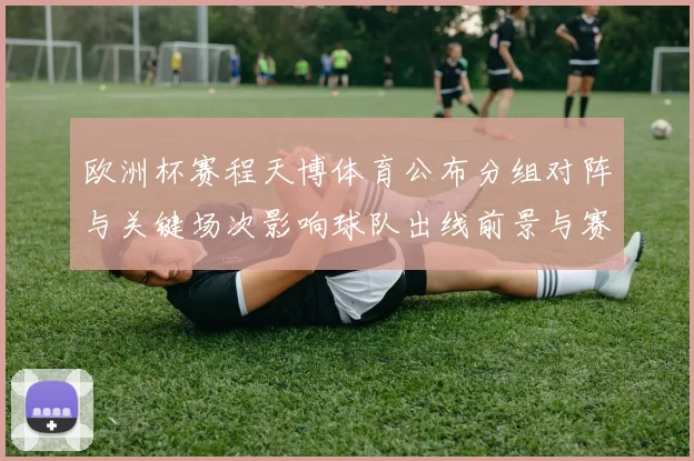 欧洲杯赛程天博体育公布分组对阵与关键场次影响球队出线前景与赛程衔接