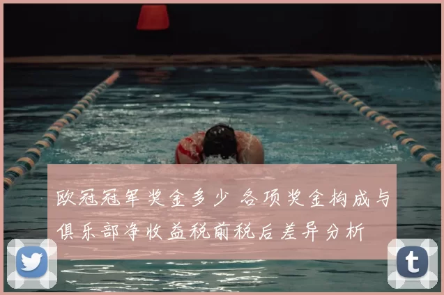 欧冠冠军奖金多少 各项奖金构成与俱乐部净收益税前税后差异分析