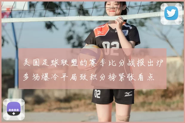 美国足球联盟的赛季比分战报出炉多场爆冷平局致积分榜紧张看点